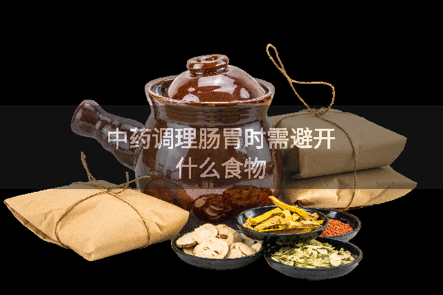 中药调理肠胃时需避开什么食物