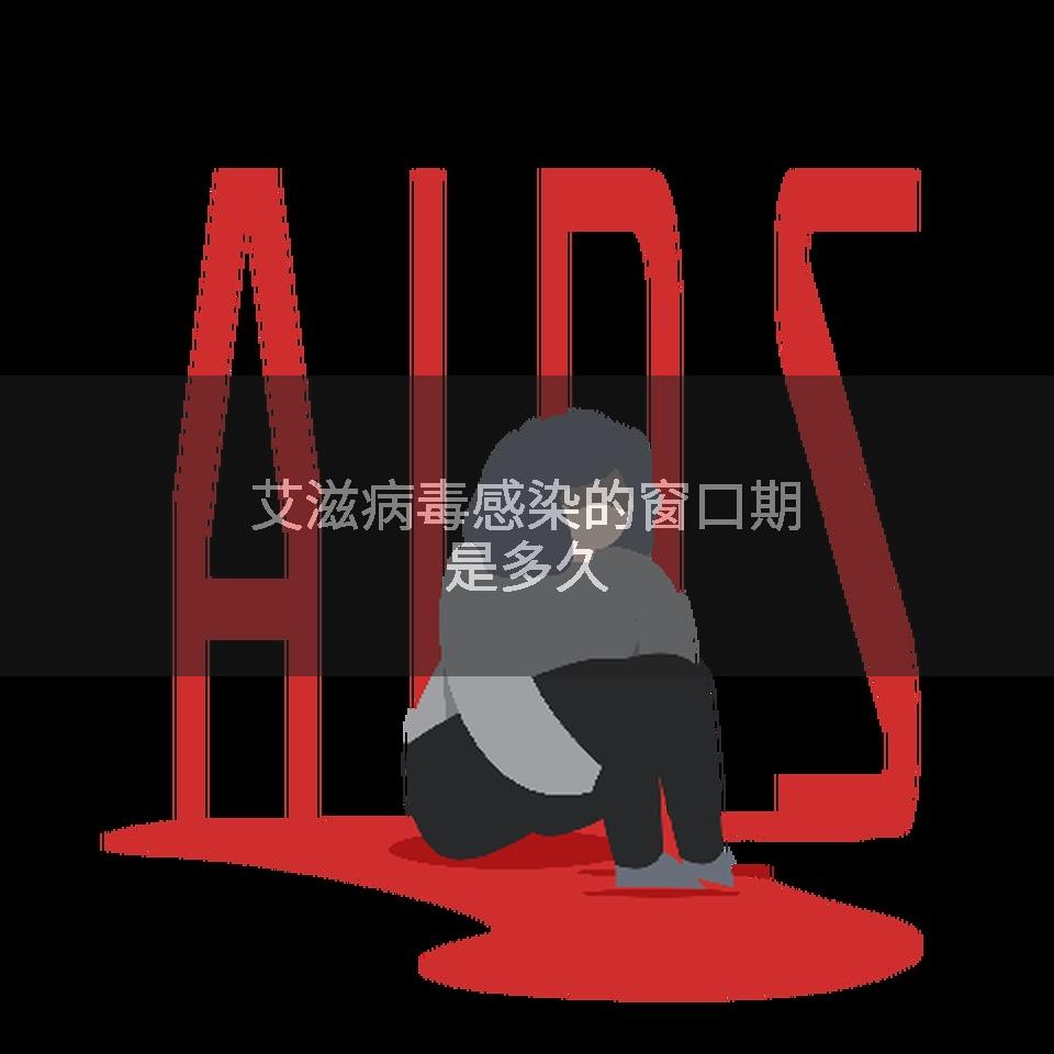 艾滋病毒感染的窗口期是多久