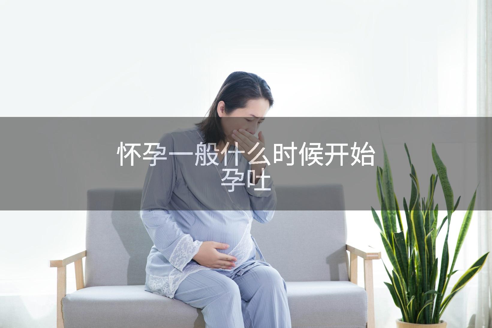 怀孕一般什么时候开始孕吐