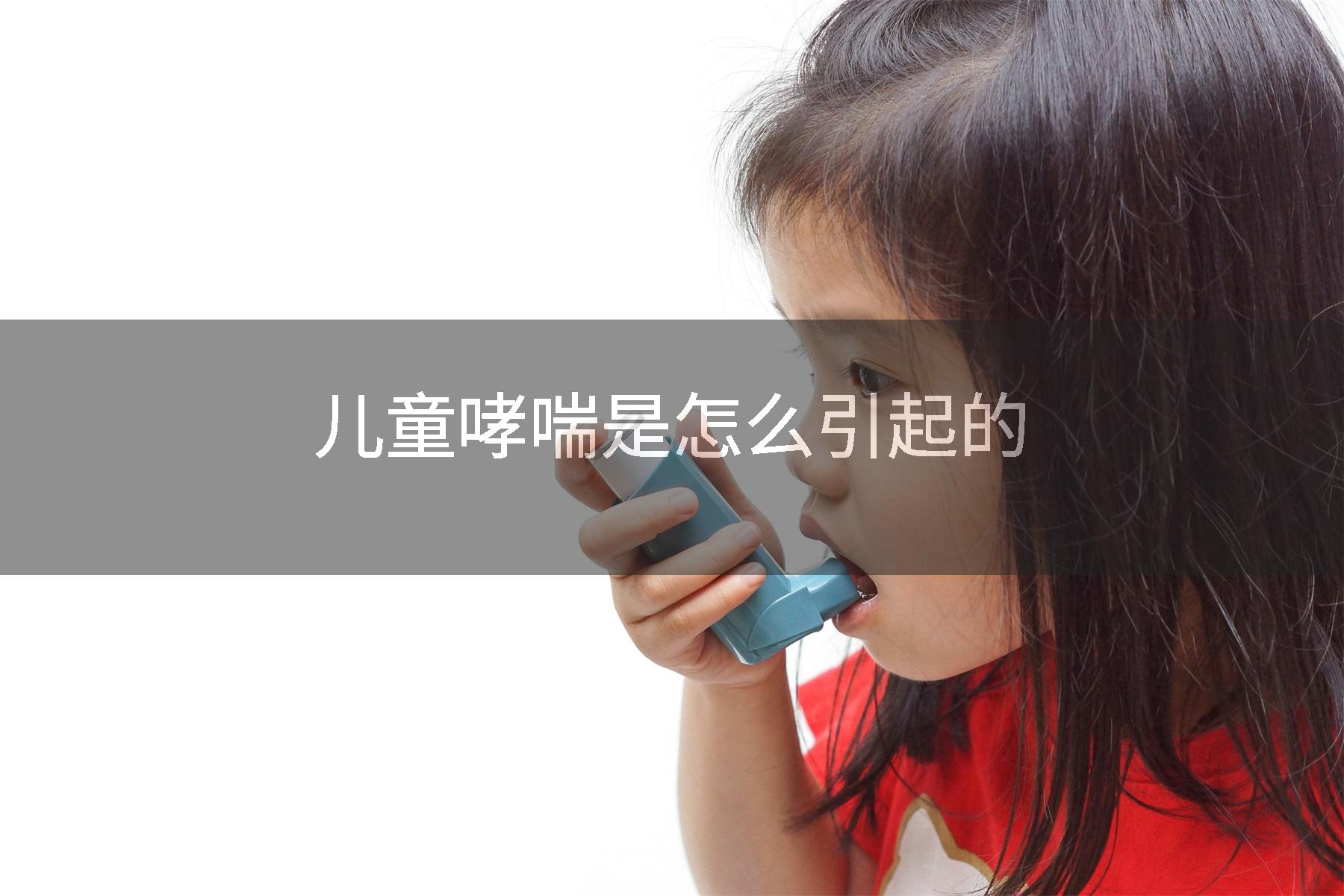 儿童哮喘是怎么引起的