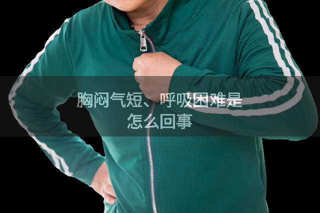胸闷气短、呼吸困难是怎么回事
