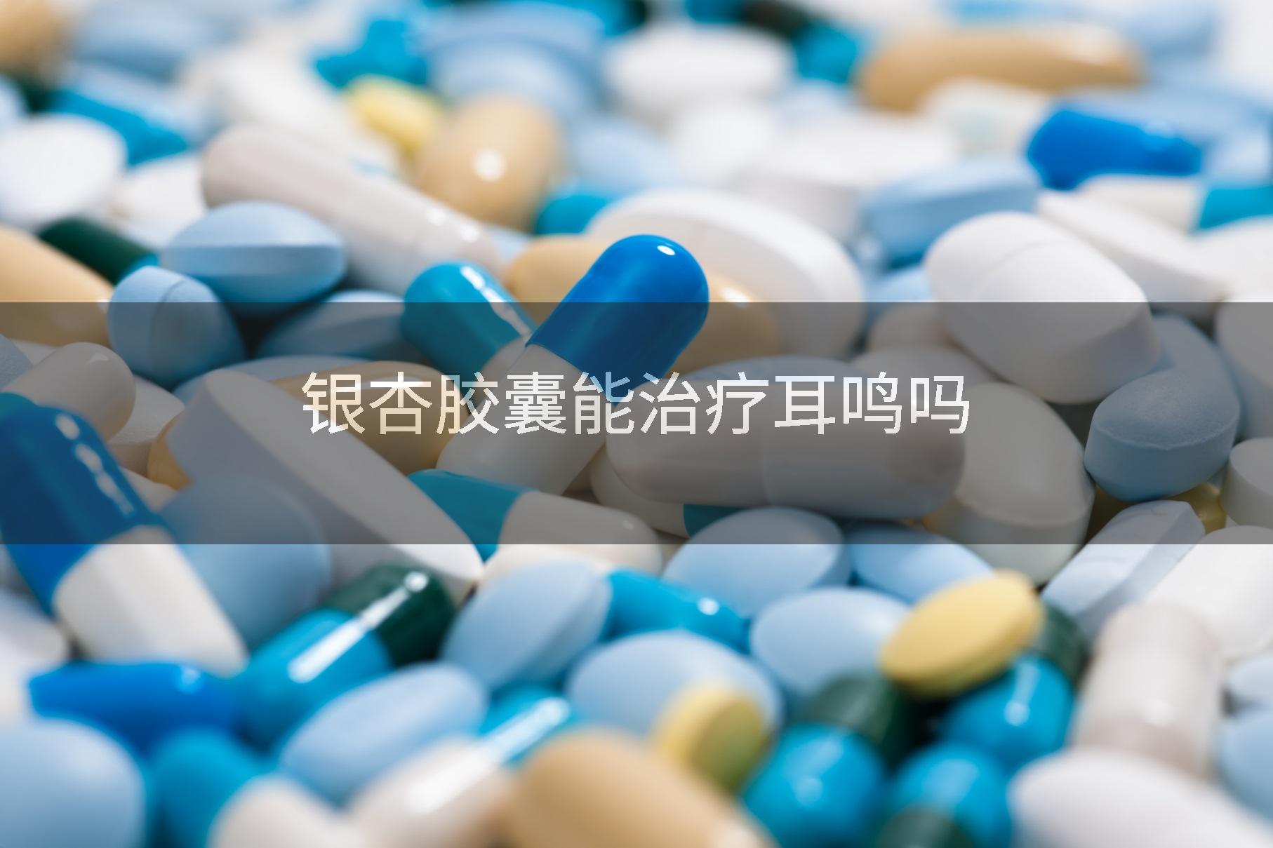 银杏胶囊能治疗耳鸣吗