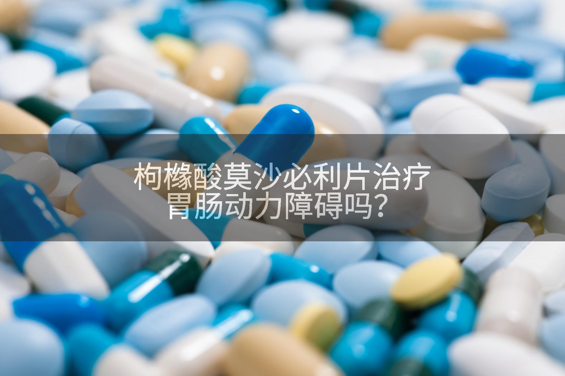 枸橼酸莫沙必利片治疗胃肠动力障碍吗？