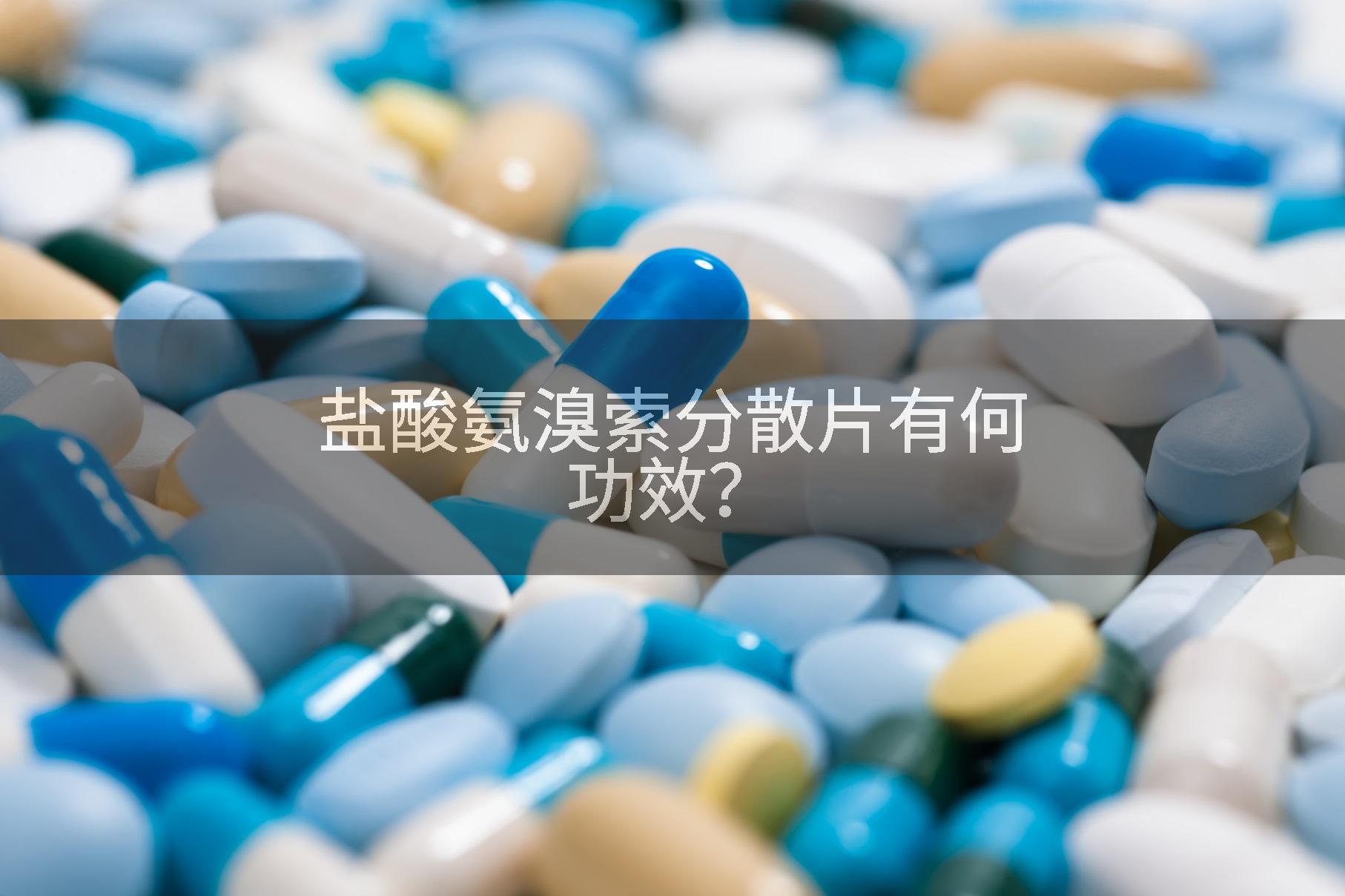 盐酸氨溴索分散片有何功效？