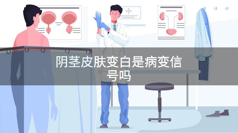 阴茎皮肤变白是病变信号吗