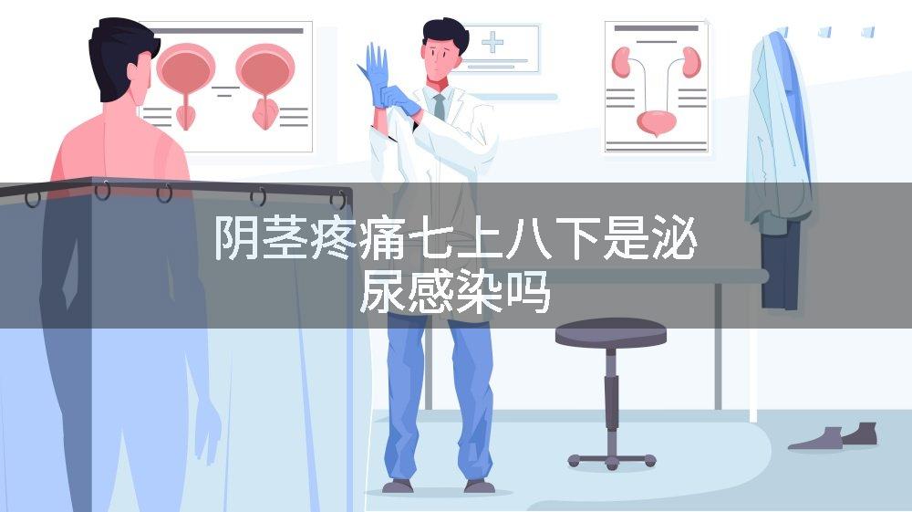 阴茎疼痛七上八下是泌尿感染吗