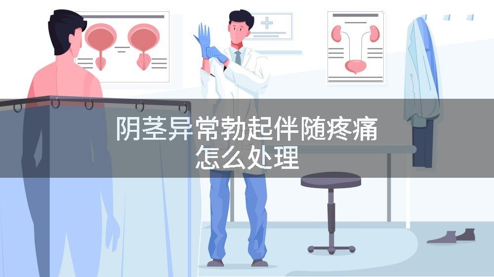 阴茎异常勃起伴随疼痛怎么处理