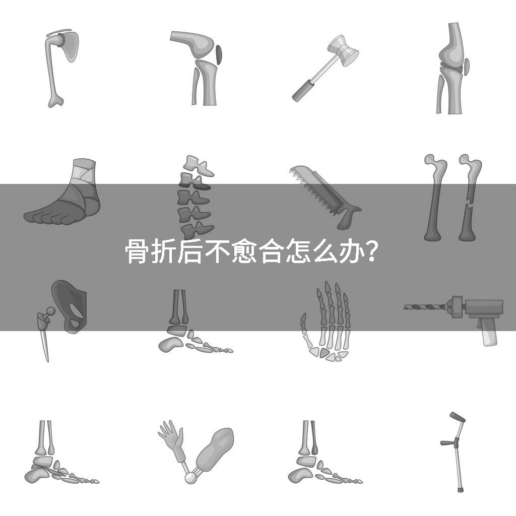 骨折后不愈合怎么办？