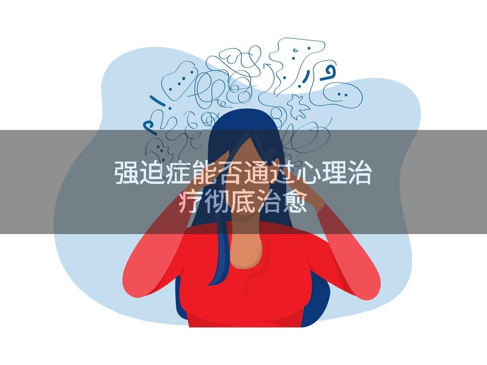 强迫症能否通过心理治疗彻底治愈