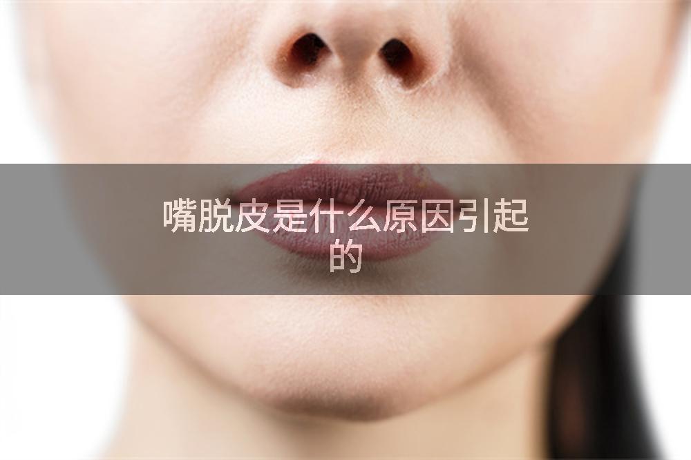 嘴脱皮是什么原因引起的
